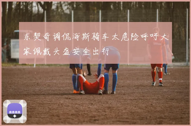 东契奇调侃海斯骑车太危险呼吁大家佩戴头盔安全出行