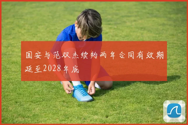 国安与范双杰续约两年合同有效期延至2028年底