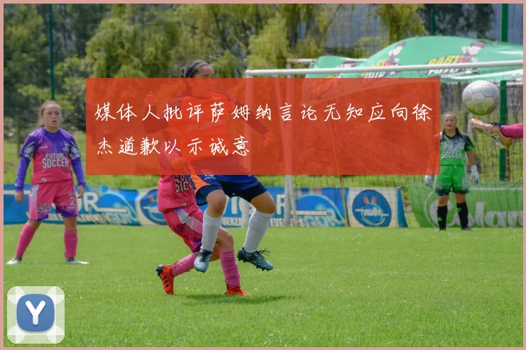 媒体人批评萨姆纳言论无知应向徐杰道歉以示诚意