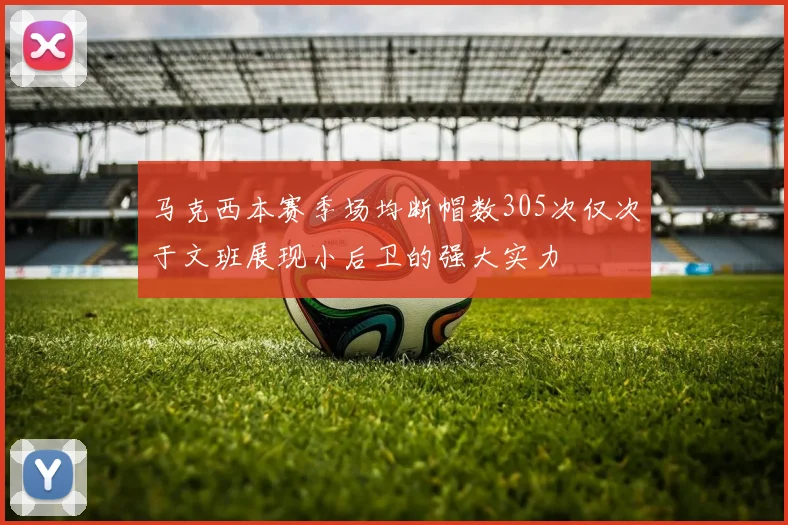 马克西本赛季场均断帽数305次仅次于文班展现小后卫的强大实力