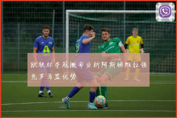 欧联杯夺冠概率分析阿斯顿维拉领先罗马显优势